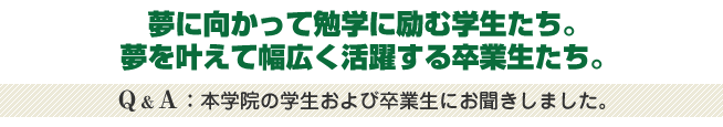 本学院の学生および卒業生にお聞きしました